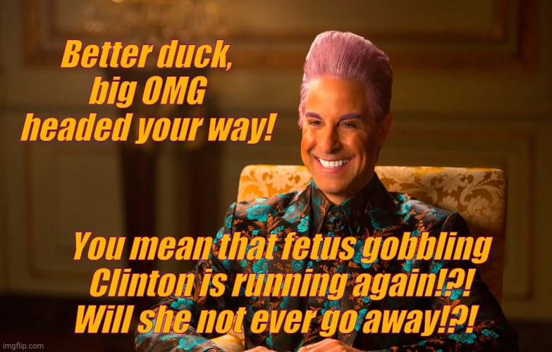 Caesar Flickerman (Stanley Tucci) | Better duck, big OMG headed your way! You mean that fetus gobbling Clinton is running again!?! Will she not ever go away!?! | image tagged in caesar flickerman stanley tucci | made w/ Imgflip meme maker