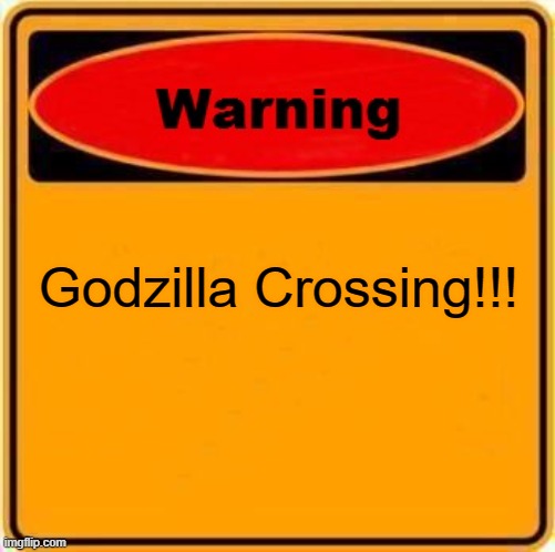 Warning Sign Meme | Godzilla Crossing!!! | image tagged in memes,warning sign | made w/ Imgflip meme maker