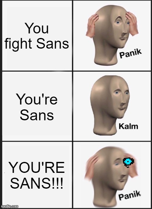 WHAT DO I DO, WHAT DO I DO?! | You fight Sans; You're Sans; YOU'RE SANS!!! | image tagged in memes,panik kalm panik,sans | made w/ Imgflip meme maker