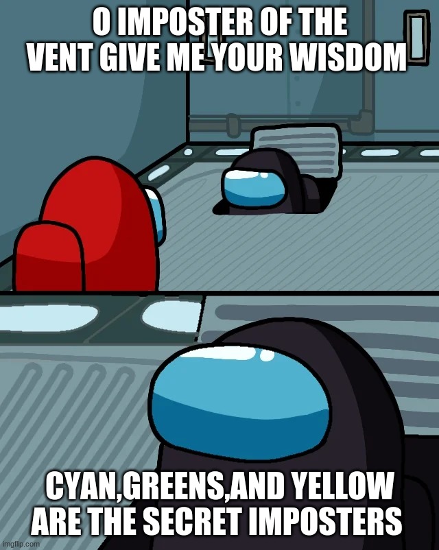 Facts | O IMPOSTER OF THE VENT GIVE ME YOUR WISDOM; CYAN,GREENS,AND YELLOW ARE THE SECRET IMPOSTERS | image tagged in impostor of the vent | made w/ Imgflip meme maker