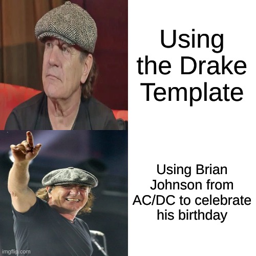 Happy birthday, Brian Johnson! | Using the Drake Template; Using Brian Johnson from AC/DC to celebrate his birthday | image tagged in memes,drake hotline bling,happy birthday | made w/ Imgflip meme maker