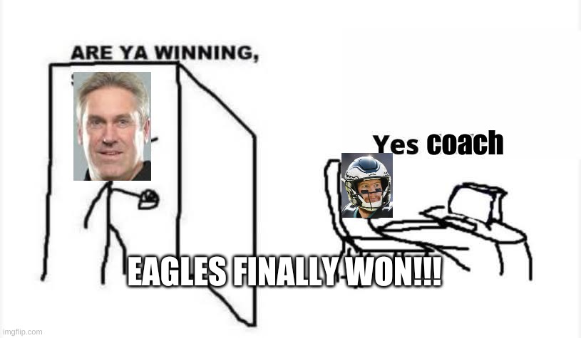 eagles win | coach; EAGLES FINALLY WON!!! | image tagged in are you winning son | made w/ Imgflip meme maker