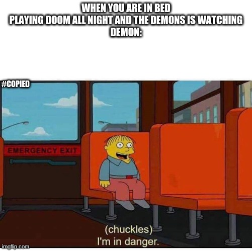 I'm in danger | WHEN YOU ARE IN BED PLAYING DOOM ALL NIGHT AND THE DEMONS IS WATCHING
DEMON:; #COPIED | image tagged in i'm in danger | made w/ Imgflip meme maker
