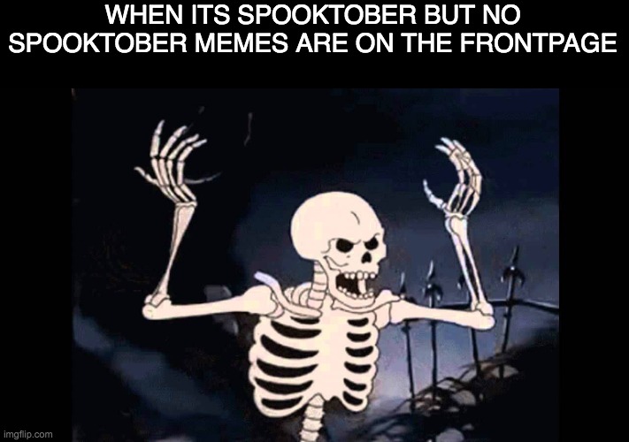 WHERE ARE THE SPOOKTOBER MEMES |  WHEN ITS SPOOKTOBER BUT NO SPOOKTOBER MEMES ARE ON THE FRONTPAGE | image tagged in spooky skeleton,spooktober,spooky scary skeleton,spooky,spooky scary skeletons,spooks | made w/ Imgflip meme maker