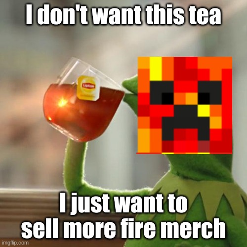 But That's None Of My Business Meme |  I don't want this tea; I just want to sell more fire merch | image tagged in memes,but that's none of my business,kermit the frog | made w/ Imgflip meme maker