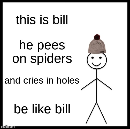 Be Like Bill | this is bill; he pees on spiders; and cries in holes; be like bill | image tagged in memes,be like bill | made w/ Imgflip meme maker
