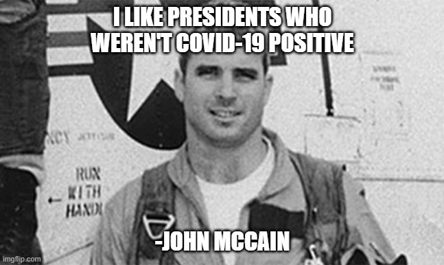 McCain Quote | I LIKE PRESIDENTS WHO WEREN'T COVID-19 POSITIVE; -JOHN MCCAIN | image tagged in warhero,mccain,thankyouforyourservice,johnmccain | made w/ Imgflip meme maker