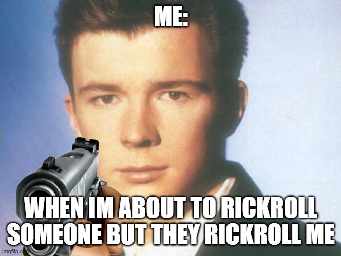 Rickrolls | ME:; WHEN IM ABOUT TO RICKROLL SOMEONE BUT THEY RICKROLL ME | image tagged in you know the rules and so do i say goodbye | made w/ Imgflip meme maker