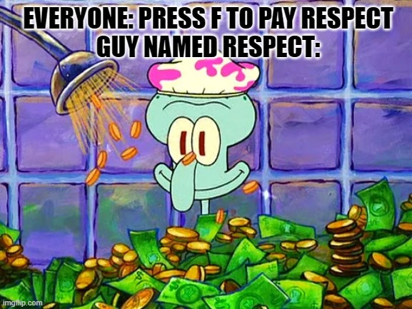 Money Bath | EVERYONE: PRESS F TO PAY RESPECT
GUY NAMED RESPECT: | image tagged in money bath | made w/ Imgflip meme maker