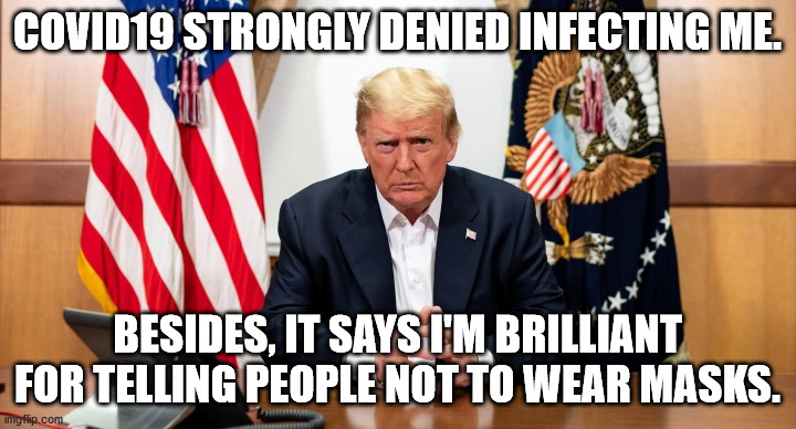 covid-19 strongly denies infecting me | COVID19 STRONGLY DENIED INFECTING ME. BESIDES, IT SAYS I'M BRILLIANT FOR TELLING PEOPLE NOT TO WEAR MASKS. | image tagged in covid-19,trump,putin,wear a mask,trump russia collusion | made w/ Imgflip meme maker