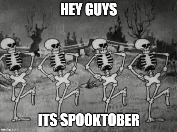 Its this time of the month | HEY GUYS; ITS SPOOKTOBER | image tagged in spooky scary skeletons | made w/ Imgflip meme maker