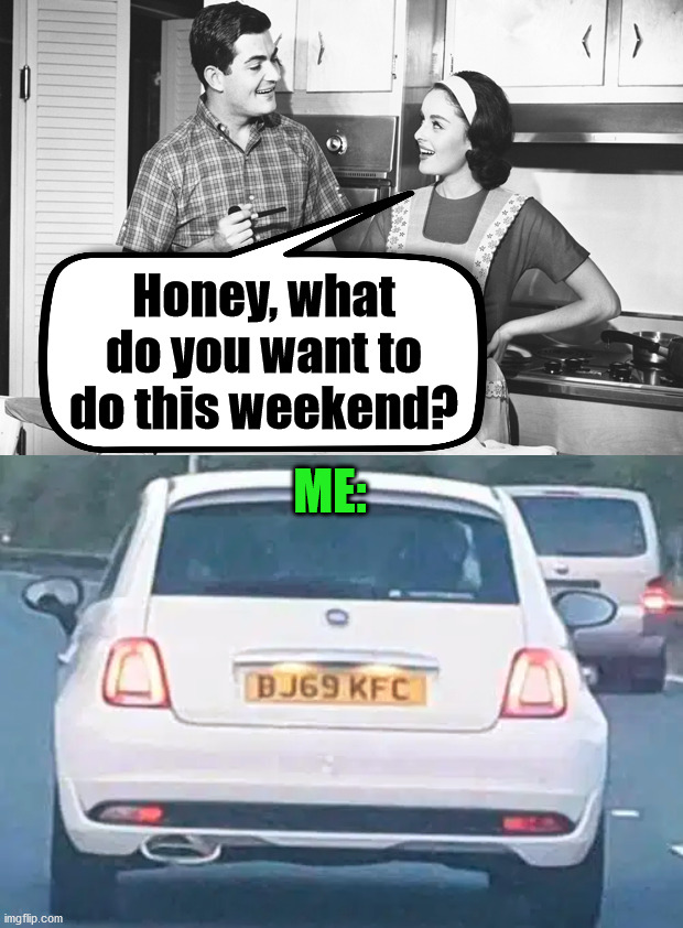 Pretty much each weekend would be great. | Honey, what do you want to do this weekend? ME: | image tagged in vintage husband and wife,weekend,question | made w/ Imgflip meme maker