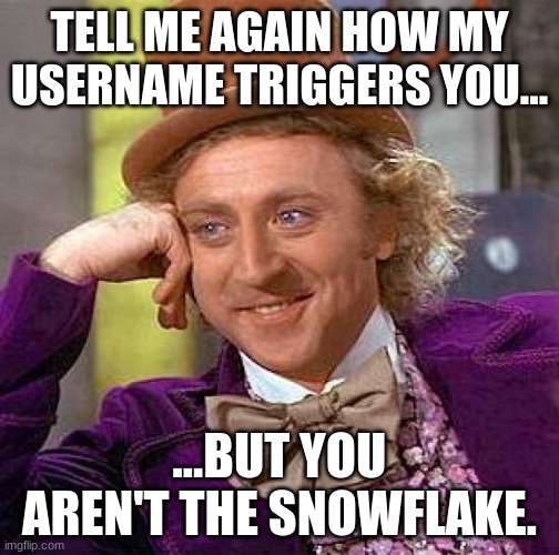 Oompa-loompa loompity-do! I have a username just to trigger you! | TELL ME AGAIN HOW MY USERNAME TRIGGERS YOU... ...BUT YOU AREN'T THE SNOWFLAKE. | image tagged in memes,creepy condescending wonka | made w/ Imgflip meme maker