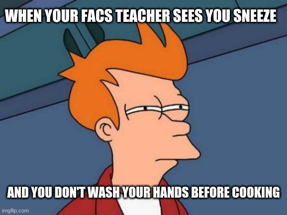 Futurama Fry Meme | WHEN YOUR FACS TEACHER SEES YOU SNEEZE; AND YOU DON'T WASH YOUR HANDS BEFORE COOKING | image tagged in memes,futurama fry | made w/ Imgflip meme maker
