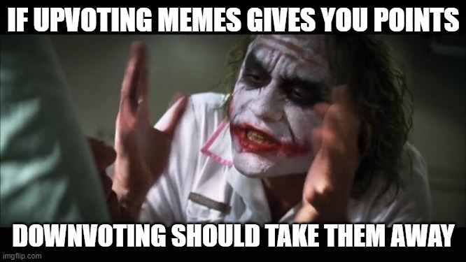 And everybody loses their minds | IF UPVOTING MEMES GIVES YOU POINTS; DOWNVOTING SHOULD TAKE THEM AWAY | image tagged in memes,and everybody loses their minds | made w/ Imgflip meme maker