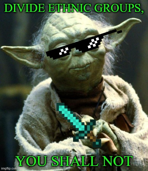 Star Wars Yoda | DIVIDE ETHNIC GROUPS, YOU SHALL NOT | image tagged in memes,star wars yoda | made w/ Imgflip meme maker