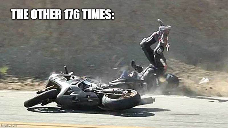Motorcycle Crash | THE OTHER 176 TIMES: | image tagged in motorcycle crash | made w/ Imgflip meme maker