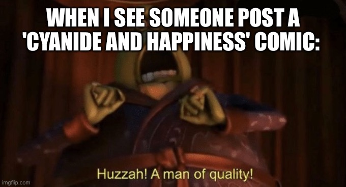 A man of quality | WHEN I SEE SOMEONE POST A 'CYANIDE AND HAPPINESS' COMIC: | image tagged in a man of quality | made w/ Imgflip meme maker