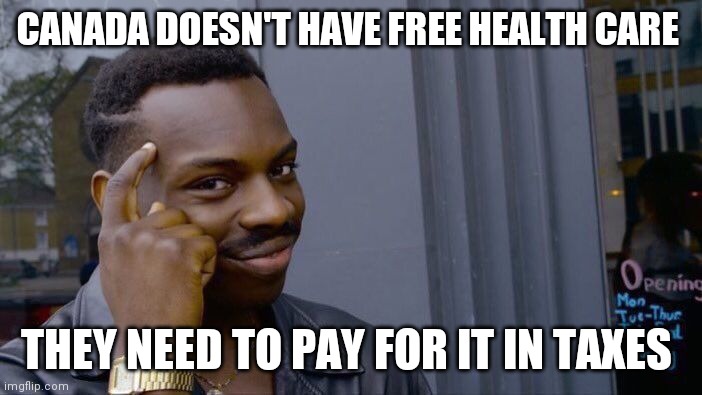 Roll Safe Think About It | CANADA DOESN'T HAVE FREE HEALTH CARE; THEY NEED TO PAY FOR IT IN TAXES | image tagged in memes,roll safe think about it | made w/ Imgflip meme maker