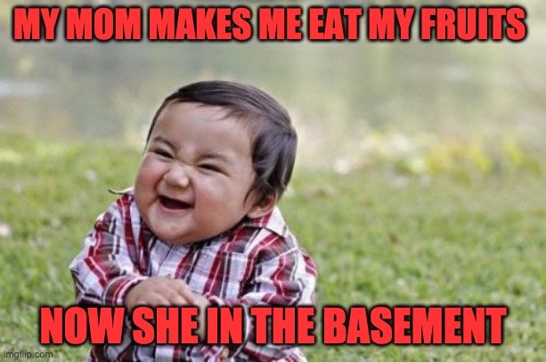 Evil Toddler Meme | MY MOM MAKES ME EAT MY FRUITS; NOW SHE IN THE BASEMENT | image tagged in memes,evil toddler | made w/ Imgflip meme maker