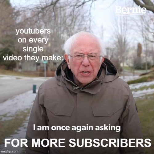 Bernie I Am Once Again Asking For Your Support | youtubers on every single video they make:; FOR MORE SUBSCRIBERS | image tagged in memes,bernie i am once again asking for your support | made w/ Imgflip meme maker