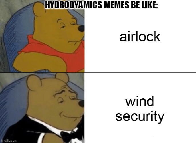 Classic Hydrodynamics | HYDRODYAMICS MEMES BE LIKE:; airlock; wind security | image tagged in memes,tuxedo winnie the pooh,physics | made w/ Imgflip meme maker