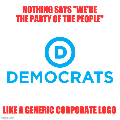 Can contributions to riots be written off as a deductible? | NOTHING SAYS "WE'RE THE PARTY OF THE PEOPLE"; LIKE A GENERIC CORPORATE LOGO | image tagged in democrats | made w/ Imgflip meme maker