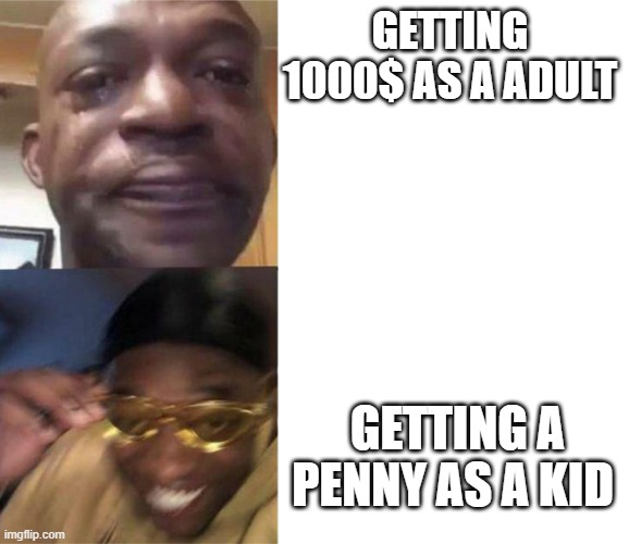 Black Guy Crying and Black Guy Laughing | GETTING 1000$ AS A ADULT; GETTING A PENNY AS A KID | image tagged in black guy crying and black guy laughing | made w/ Imgflip meme maker