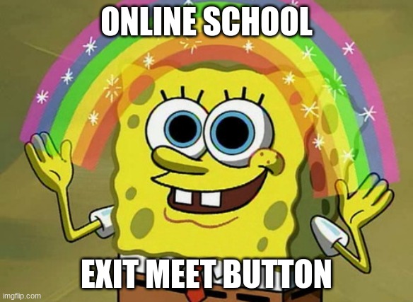 Imagination Spongebob Meme | ONLINE SCHOOL; EXIT MEET BUTTON | image tagged in memes,imagination spongebob | made w/ Imgflip meme maker