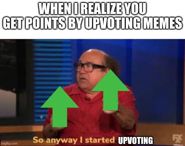 So anyway I started blasting | WHEN I REALIZE YOU GET POINTS BY UPVOTING MEMES; UPVOTING | image tagged in so anyway i started blasting | made w/ Imgflip meme maker