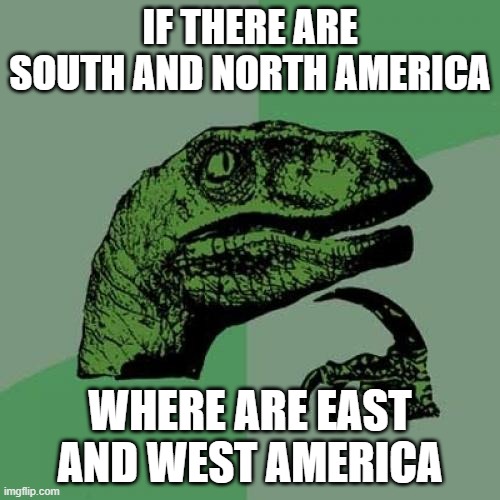 Philosoraptor | IF THERE ARE SOUTH AND NORTH AMERICA; WHERE ARE EAST AND WEST AMERICA | image tagged in memes,philosoraptor | made w/ Imgflip meme maker