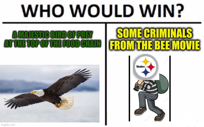 eagles vs steelers |  A MAJESTIC BIRD OF PREY AT THE TOP OF THE FOOD CHAIN; SOME CRIMINALS FROM THE BEE MOVIE | image tagged in memes,who would win | made w/ Imgflip meme maker