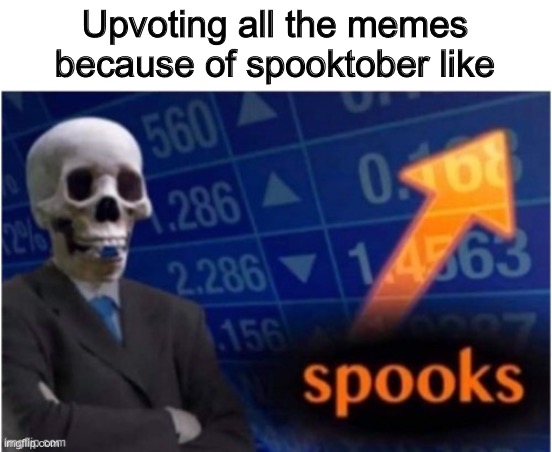 begging for spooks | Upvoting all the memes because of spooktober like | made w/ Imgflip meme maker