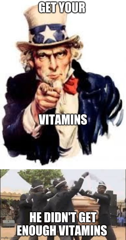 GET YOUR; VITAMINS; HE DIDN'T GET ENOUGH VITAMINS | image tagged in usa needs you | made w/ Imgflip meme maker