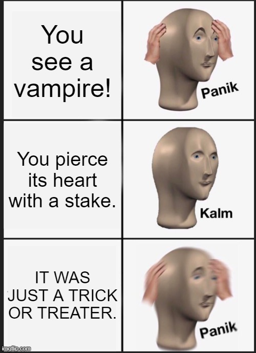 Spookz | You see a vampire! You pierce its heart with a stake. IT WAS JUST A TRICK OR TREATER. | image tagged in memes,panik kalm panik | made w/ Imgflip meme maker