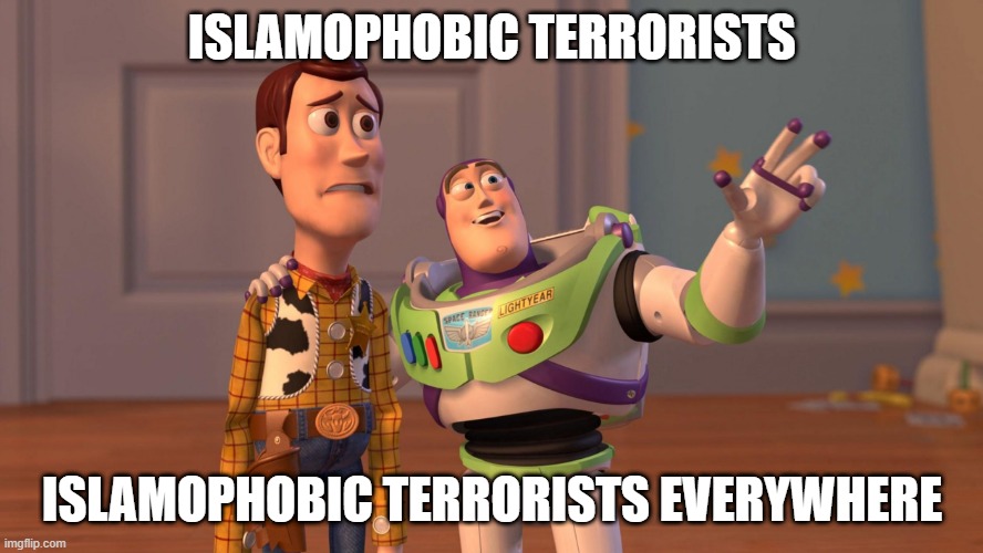 Woody and Buzz Lightyear Everywhere Widescreen | ISLAMOPHOBIC TERRORISTS; ISLAMOPHOBIC TERRORISTS EVERYWHERE | image tagged in woody and buzz lightyear everywhere widescreen,islamophobia | made w/ Imgflip meme maker