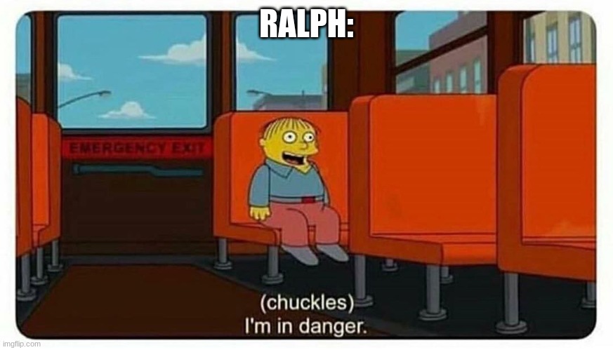 Ralph in danger | RALPH: | image tagged in ralph in danger | made w/ Imgflip meme maker