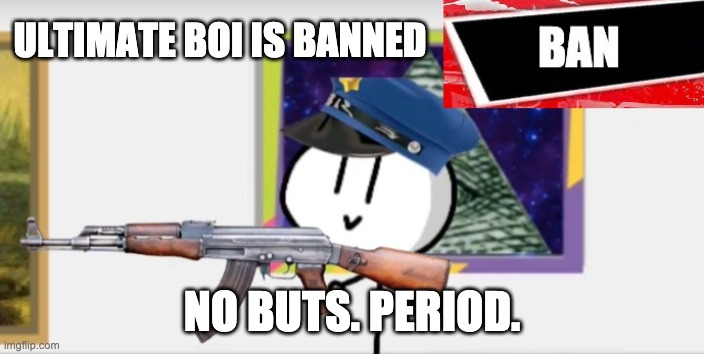 If you want to know why, check out the Switch Wars | ULTIMATE BOI IS BANNED; NO BUTS. PERIOD. | image tagged in b a n,fuck ultimate boi | made w/ Imgflip meme maker