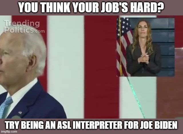 YOU THINK YOUR JOB'S HARD? TRY BEING AN ASL INTERPRETER FOR JOE BIDEN | made w/ Imgflip meme maker