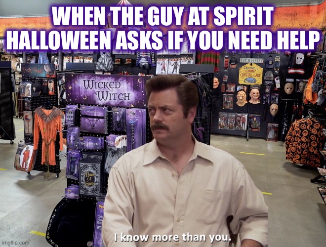 Tis the season | WHEN THE GUY AT SPIRIT HALLOWEEN ASKS IF YOU NEED HELP | image tagged in ron swanson spirit halloween,halloween,spirit,shopping,i know more,memes | made w/ Imgflip meme maker