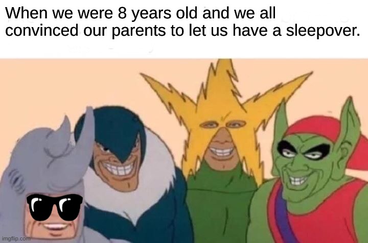 Me and the bois | When we were 8 years old and we all convinced our parents to let us have a sleepover. | image tagged in memes,me and the boys | made w/ Imgflip meme maker