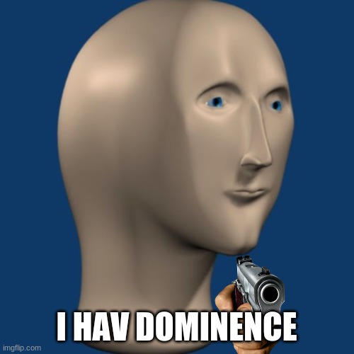 meme man | I HAV DOMINENCE | image tagged in meme man | made w/ Imgflip meme maker