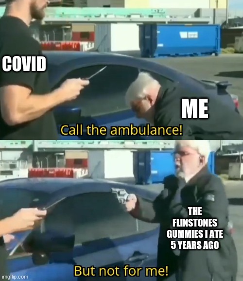 Call an ambulance but not for me | COVID; ME; THE FLINSTONES GUMMIES I ATE 5 YEARS AGO | image tagged in call an ambulance but not for me | made w/ Imgflip meme maker