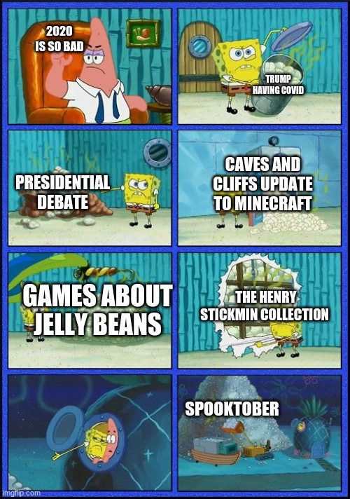 2020 isn't that bad | 2020 IS SO BAD; TRUMP HAVING COVID; CAVES AND CLIFFS UPDATE TO MINECRAFT; PRESIDENTIAL DEBATE; THE HENRY STICKMIN COLLECTION; GAMES ABOUT JELLY BEANS; SPOOKTOBER | image tagged in spongebob hmm | made w/ Imgflip meme maker