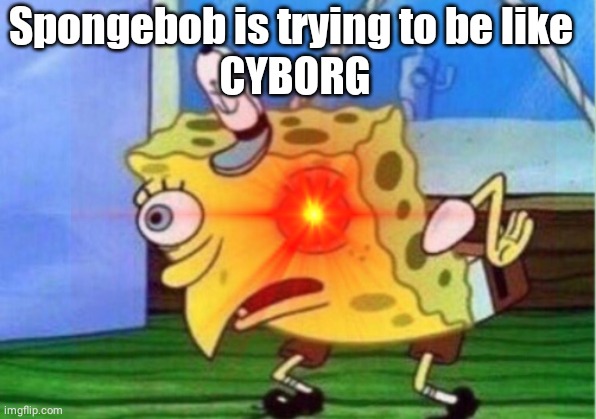 Spongebob is trying to be like 
CYBORG | image tagged in spongebob mock | made w/ Imgflip meme maker