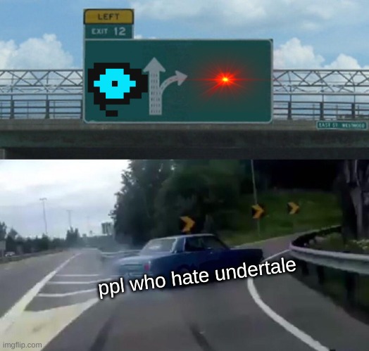 g |  ppl who hate undertale | image tagged in memes,left exit 12 off ramp | made w/ Imgflip meme maker