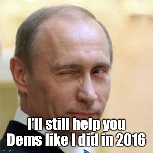 Putin Winking | I’ll still help you Dems like I did in 2016 | image tagged in putin winking | made w/ Imgflip meme maker