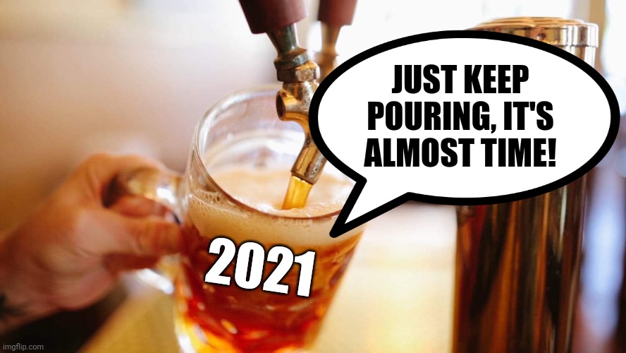 Hold my beer | JUST KEEP POURING, IT'S ALMOST TIME! 2021 | image tagged in memes,fun,hold my beer,2021 | made w/ Imgflip meme maker