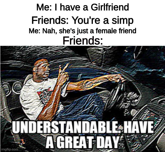 peepee poopoo | Me: I have a Girlfriend; Friends: You're a simp; Me: Nah, she's just a female friend; Friends: | image tagged in understandable have a great day,memes,funny memes | made w/ Imgflip meme maker