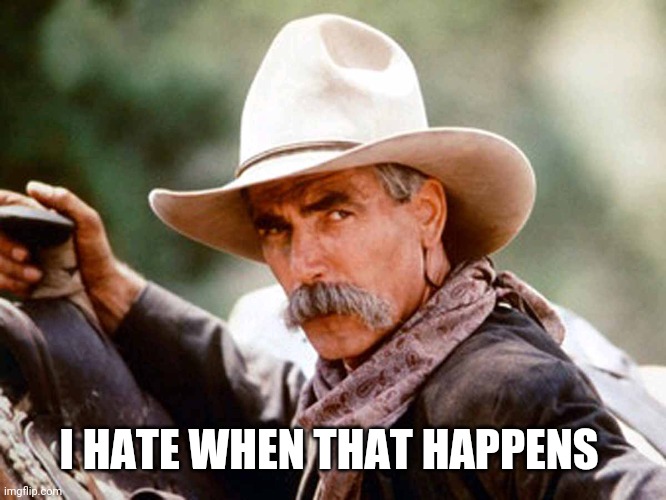 Sam Elliott Cowboy | I HATE WHEN THAT HAPPENS | image tagged in sam elliott cowboy | made w/ Imgflip meme maker